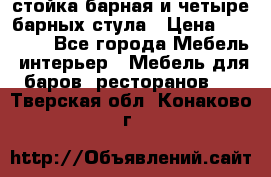 стойка барная и четыре барных стула › Цена ­ 20 000 - Все города Мебель, интерьер » Мебель для баров, ресторанов   . Тверская обл.,Конаково г.